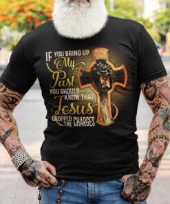 If You Bring My Past You Should Know That Jesus Dropped The Charges Shirt QFHA3260501