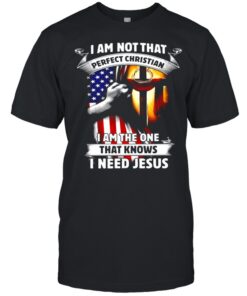 I Am Not That Perfect Christian I Am The One That Knows I Need Jesus Shirt UKTO3250502