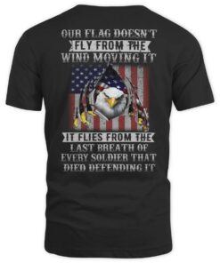 Our Flag Doesn't Fly From The Wing Moving It It Flies From The Last Breath Of Every Soldier Veteran Shirt UKTD3250510