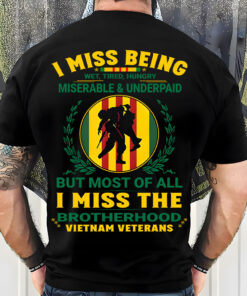 I Miss Being Wet, Tired, Hungry Miserable & Underpaid But Most Off All I Miss The Brotherhood Vietnam Veterans Shirt UKUU4300112