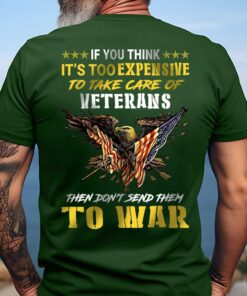If You Think It's Too Expensive To Take Care Of Veterans Then Don't Send Them To War Shirt UKUU4200201