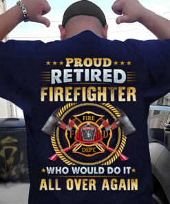 Proud Retire Firefighter Who Would Do it Over Again T shirt NPNT4060604
