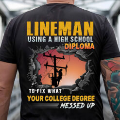 Lineman Shirt, Lineman Using A Highschool Diploma To Fix What Your College Degree Messed Up Shirt NPTZ5080508
