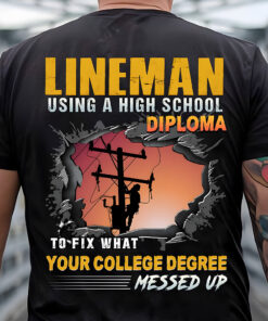 Lineman Shirt, Lineman Using A Highschool Diploma To Fix What Your College Degree Messed Up Shirt NPTZ5080508